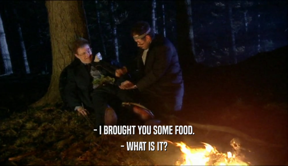 - I BROUGHT YOU SOME FOOD. - WHAT IS IT? 