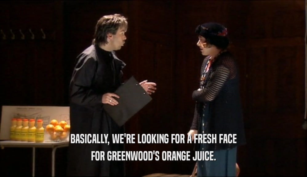 BASICALLY, WE'RE LOOKING FOR A FRESH FACE FOR GREENWOOD'S ORANGE JUICE. 