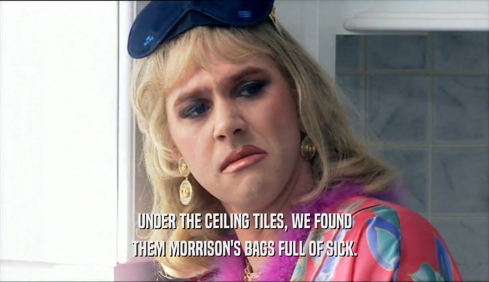 UNDER THE CEILING TILES, WE FOUND THEM MORRISON'S BAGS FULL OF SICK. 
