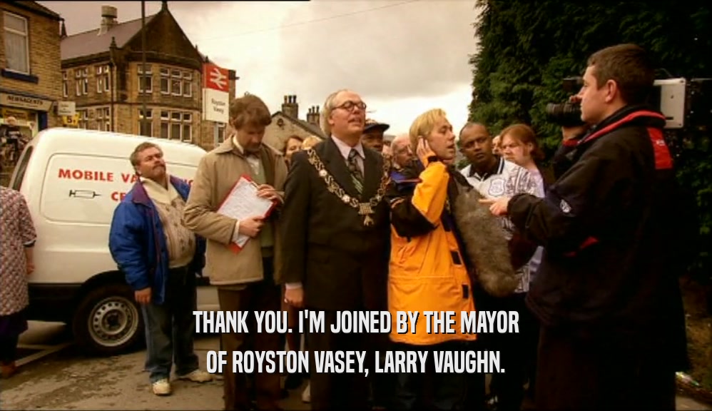 THANK YOU. I'M JOINED BY THE MAYOR OF ROYSTON VASEY, LARRY VAUGHN. 