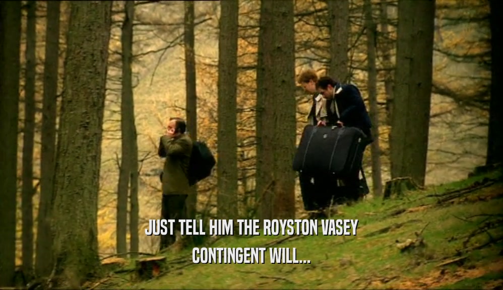 JUST TELL HIM THE ROYSTON VASEY CONTINGENT WILL... 