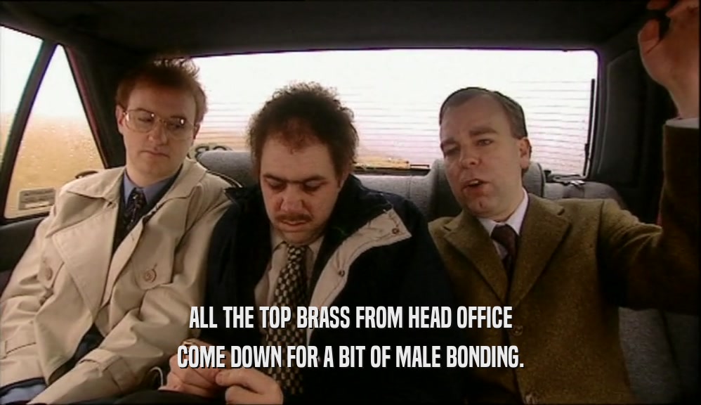 ALL THE TOP BRASS FROM HEAD OFFICE COME DOWN FOR A BIT OF MALE BONDING. 