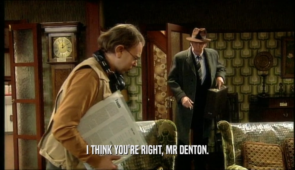 I THINK YOU'RE RIGHT, MR DENTON.
  