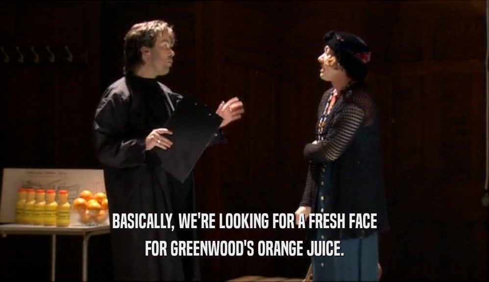 BASICALLY, WE'RE LOOKING FOR A FRESH FACE
 FOR GREENWOOD'S ORANGE JUICE.
 