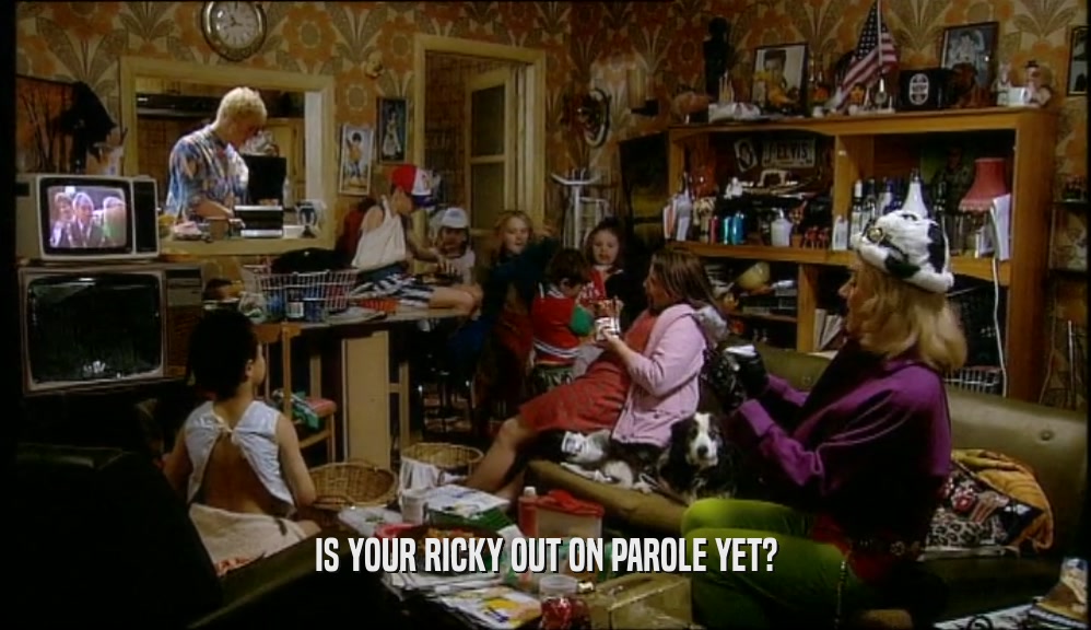 IS YOUR RICKY OUT ON PAROLE YET?  