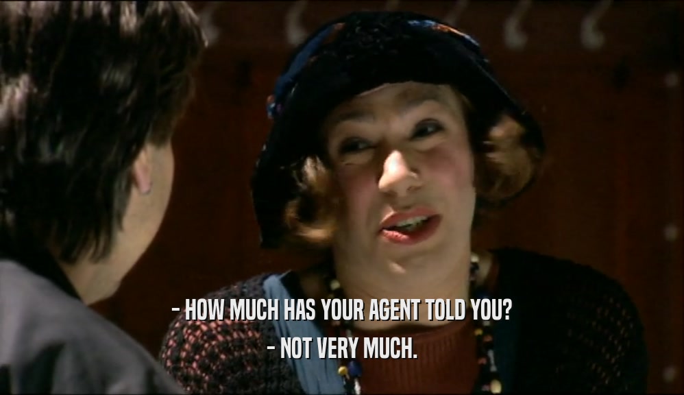 - HOW MUCH HAS YOUR AGENT TOLD YOU? - NOT VERY MUCH. 