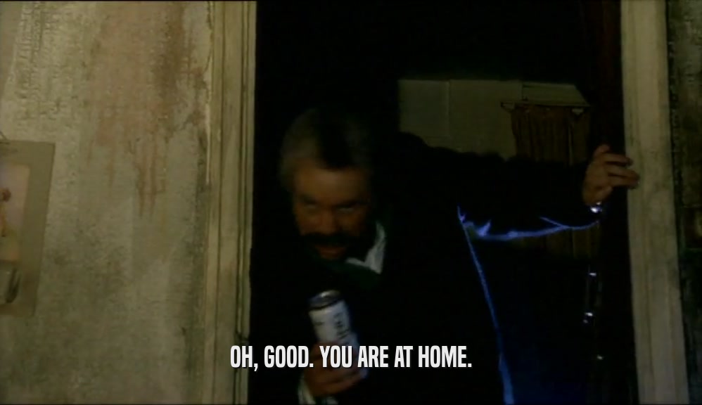 OH, GOOD. YOU ARE AT HOME.  