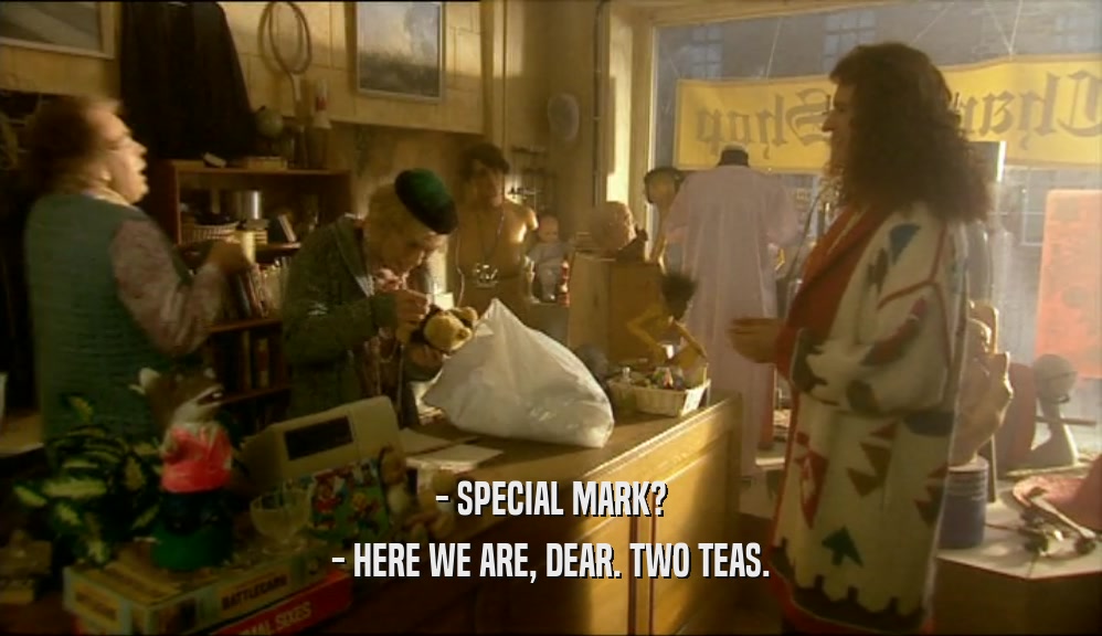 - SPECIAL MARK? - HERE WE ARE, DEAR. TWO TEAS. 