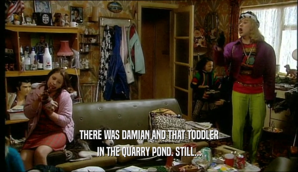 THERE WAS DAMIAN AND THAT TODDLER
 IN THE QUARRY POND. STILL...
 
