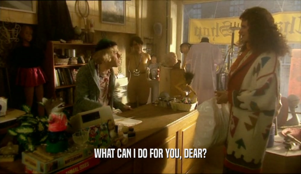 WHAT CAN I DO FOR YOU, DEAR?  