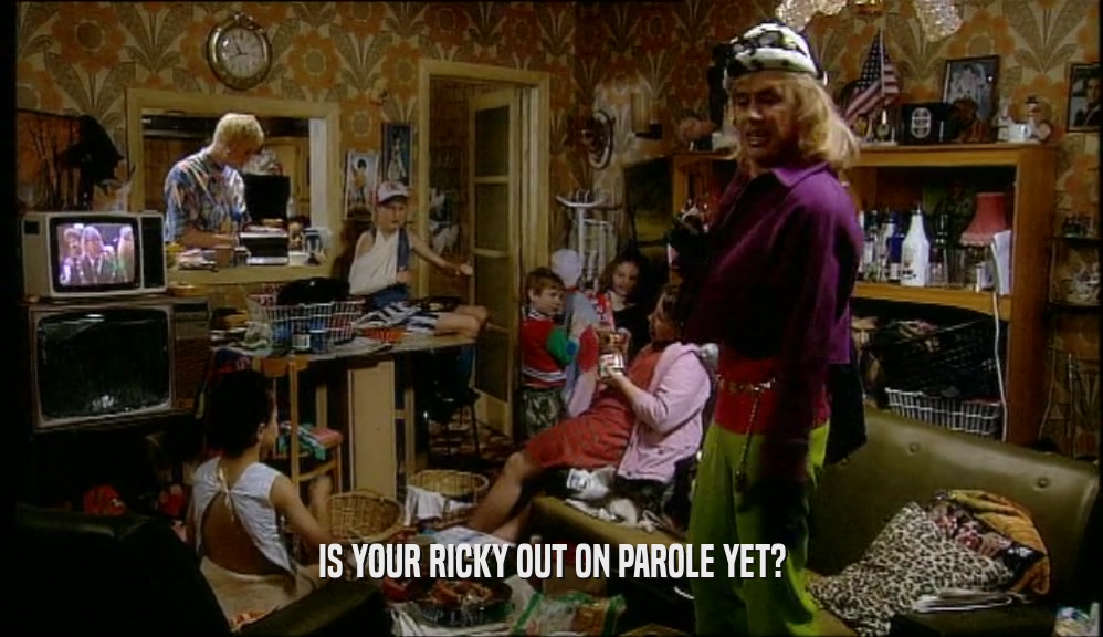 IS YOUR RICKY OUT ON PAROLE YET?  