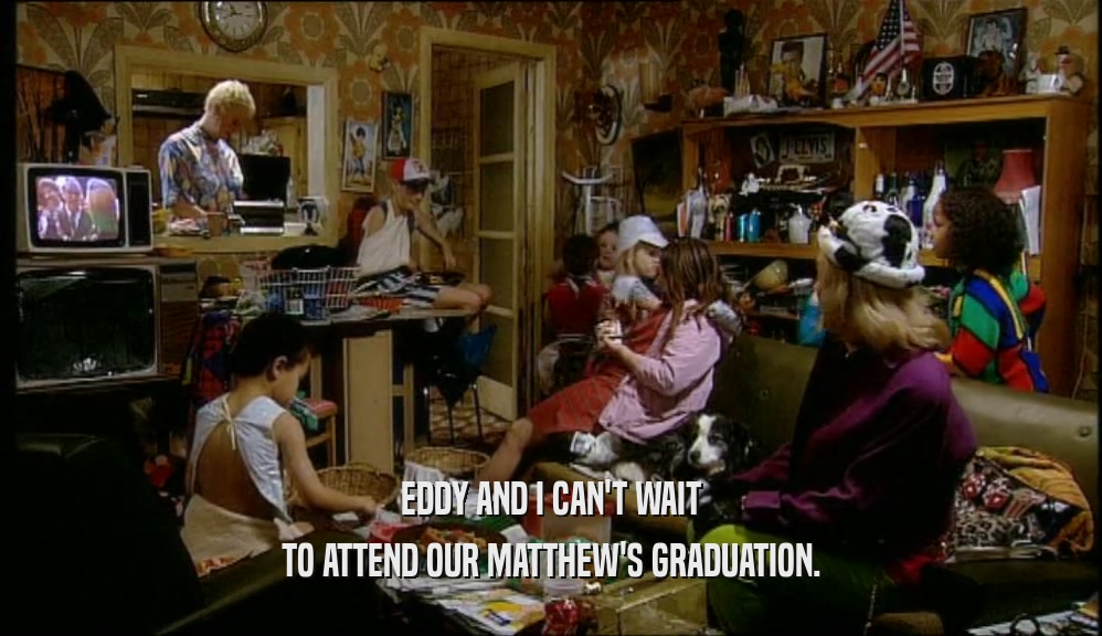 EDDY AND I CAN'T WAIT TO ATTEND OUR MATTHEW'S GRADUATION. 