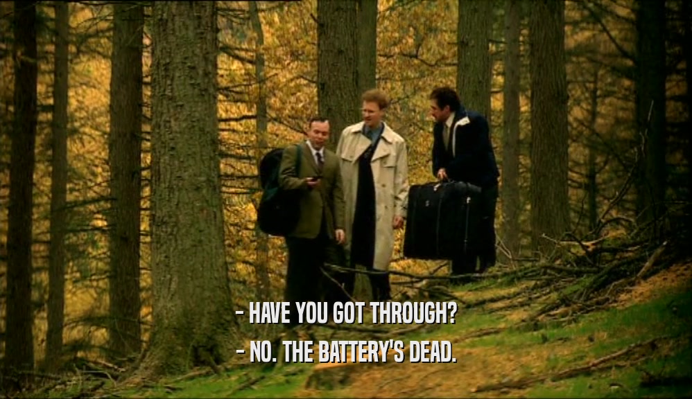 - HAVE YOU GOT THROUGH?
 - NO. THE BATTERY'S DEAD.
 