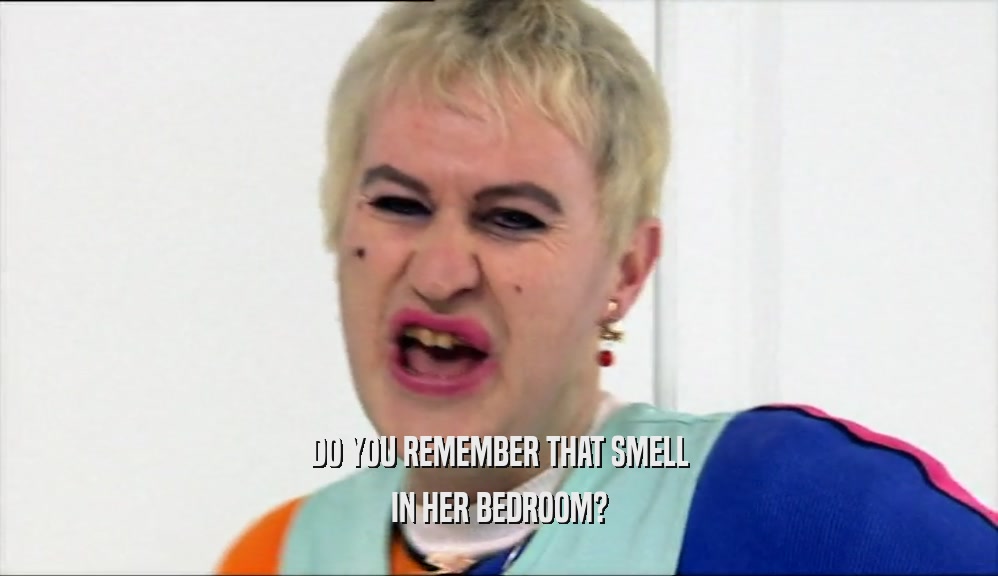 DO YOU REMEMBER THAT SMELL IN HER BEDROOM? 