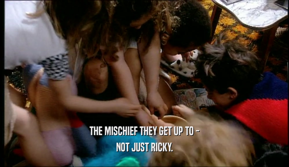THE MISCHIEF THEY GET UP TO - NOT JUST RICKY. 