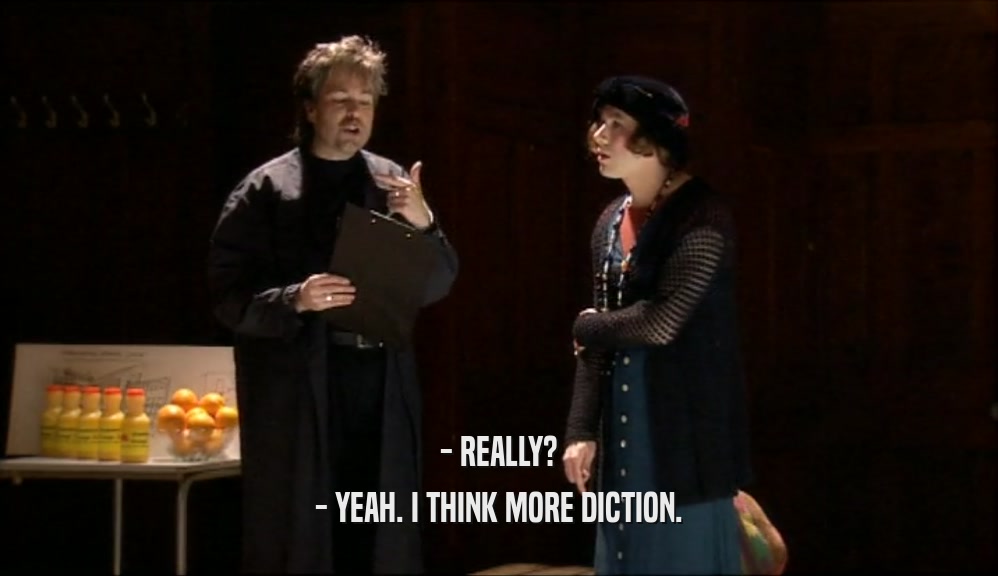 - REALLY? - YEAH. I THINK MORE DICTION. 