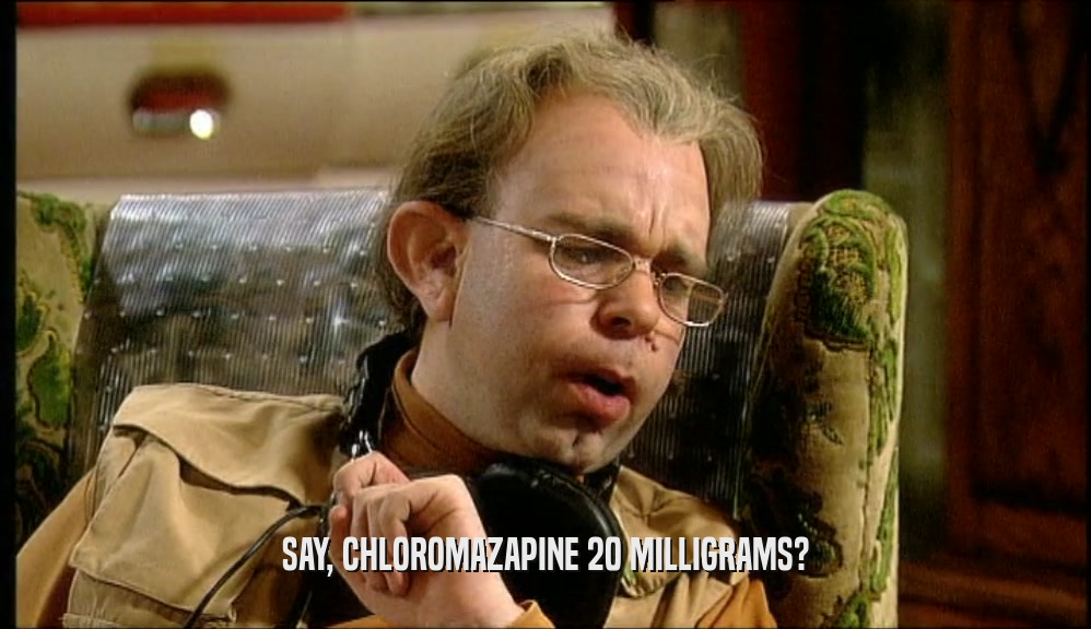 SAY, CHLOROMAZAPINE 20 MILLIGRAMS?  