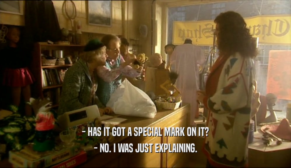 - HAS IT GOT A SPECIAL MARK ON IT? - NO. I WAS JUST EXPLAINING. 