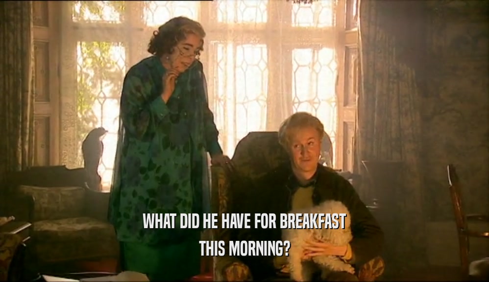 WHAT DID HE HAVE FOR BREAKFAST THIS MORNING? 