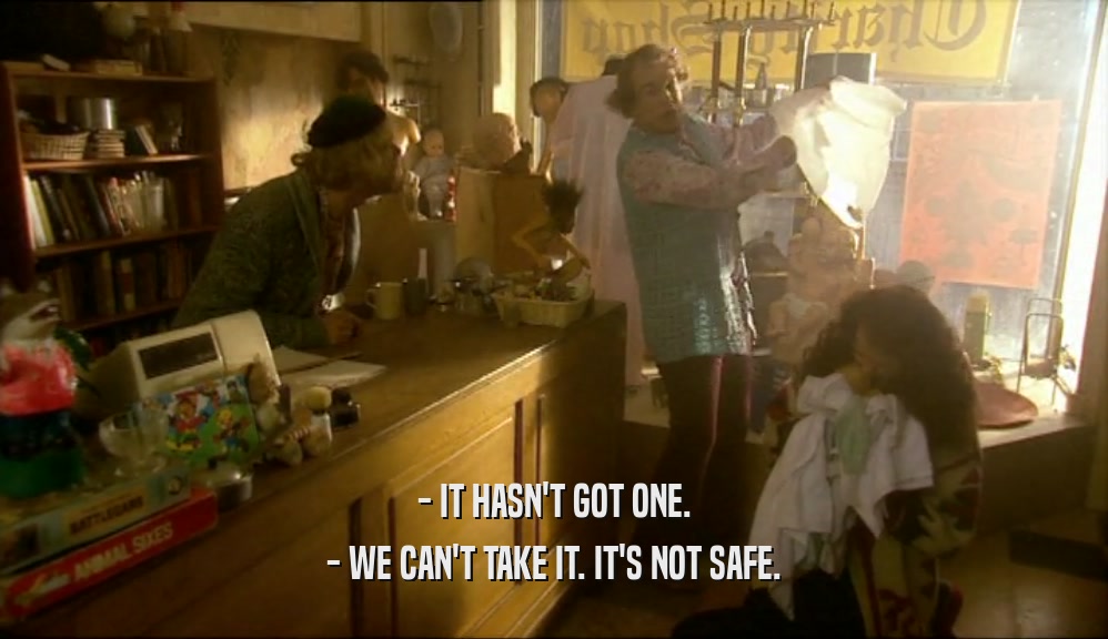 - IT HASN'T GOT ONE. - WE CAN'T TAKE IT. IT'S NOT SAFE. 