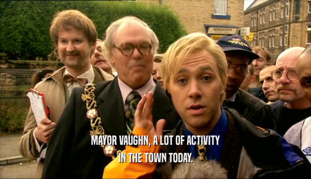 MAYOR VAUGHN, A LOT OF ACTIVITY
 IN THE TOWN TODAY.
 