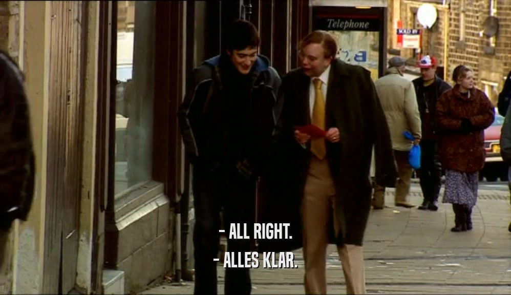 - ALL RIGHT.
 - ALLES KLAR.
 