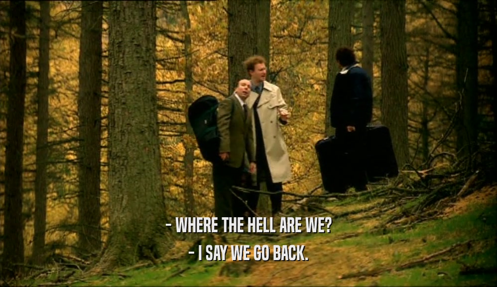 - WHERE THE HELL ARE WE? - I SAY WE GO BACK. 