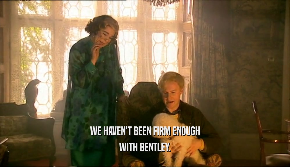 WE HAVEN'T BEEN FIRM ENOUGH WITH BENTLEY. 