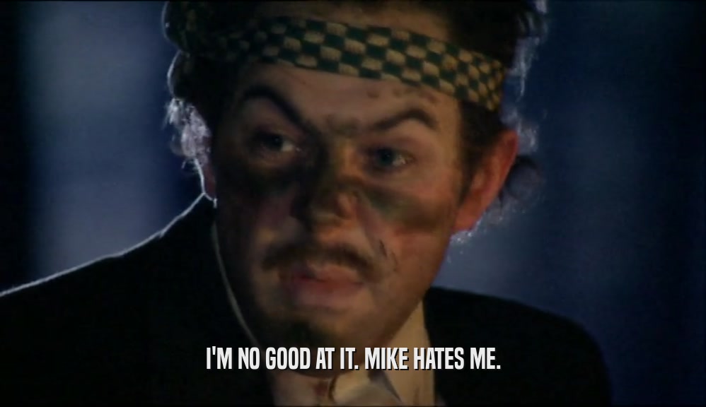 I'M NO GOOD AT IT. MIKE HATES ME.  