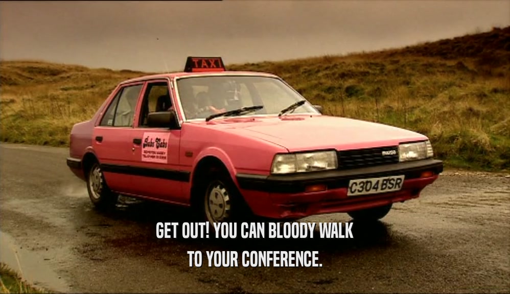 GET OUT! YOU CAN BLOODY WALK TO YOUR CONFERENCE. 