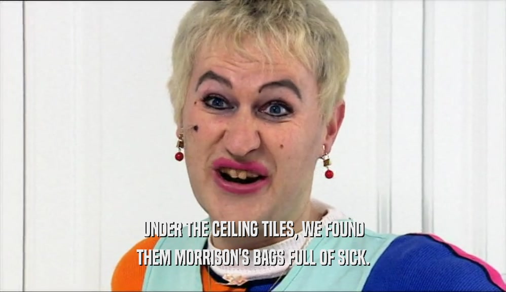 UNDER THE CEILING TILES, WE FOUND THEM MORRISON'S BAGS FULL OF SICK. 