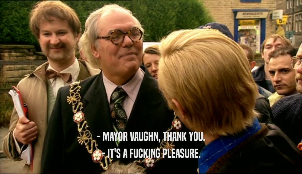 - MAYOR VAUGHN, THANK YOU.
 - IT'S A FUCKING PLEASURE.
 