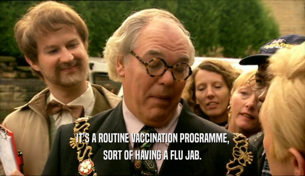 IT'S A ROUTINE VACCINATION PROGRAMME, SORT OF HAVING A FLU JAB. 