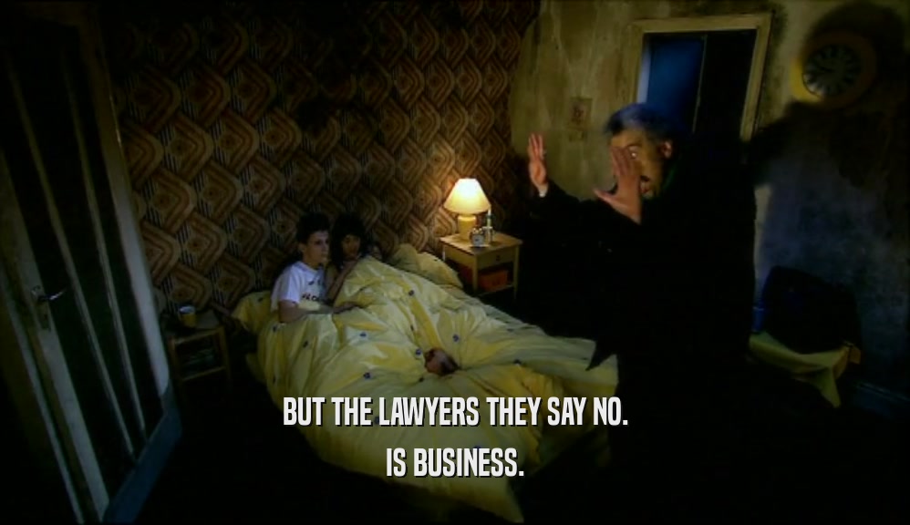 BUT THE LAWYERS THEY SAY NO. IS BUSINESS. 