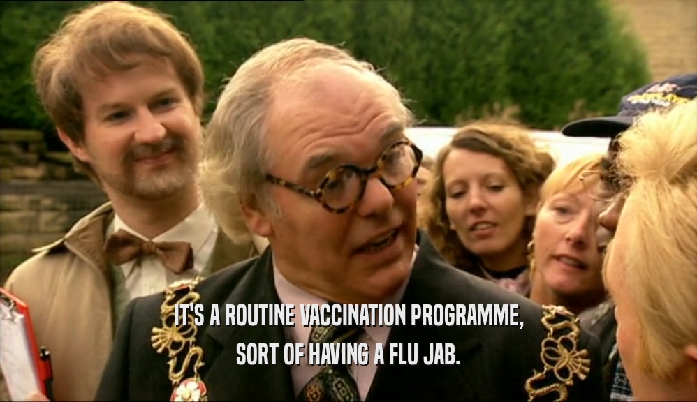 IT'S A ROUTINE VACCINATION PROGRAMME,
 SORT OF HAVING A FLU JAB.
 