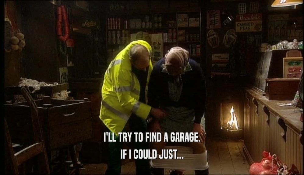 I'LL TRY TO FIND A GARAGE. IF I COULD JUST... 