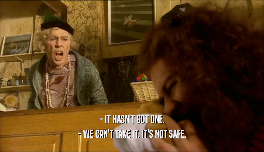 - IT HASN'T GOT ONE. - WE CAN'T TAKE IT. IT'S NOT SAFE. 