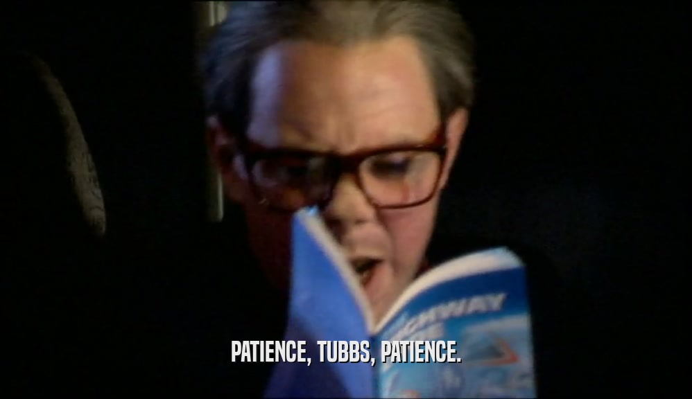 PATIENCE, TUBBS, PATIENCE.
  