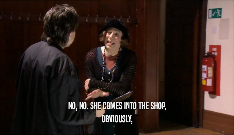 NO, NO. SHE COMES INTO THE SHOP, OBVIOUSLY, 