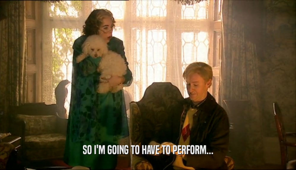 SO I'M GOING TO HAVE TO PERFORM...  