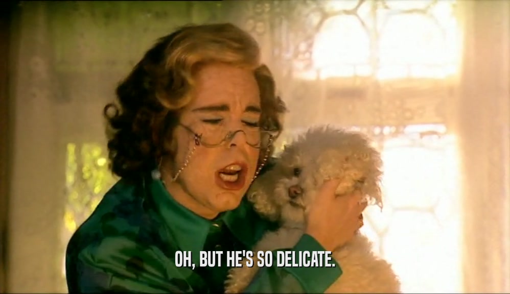OH, BUT HE'S SO DELICATE.  