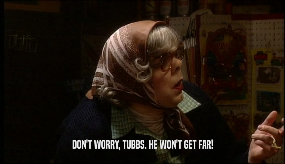 DON'T WORRY, TUBBS. HE WON'T GET FAR!  