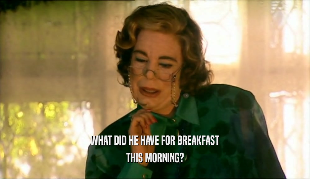 WHAT DID HE HAVE FOR BREAKFAST THIS MORNING? 
