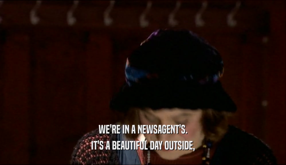 WE'RE IN A NEWSAGENT'S. IT'S A BEAUTIFUL DAY OUTSIDE, 