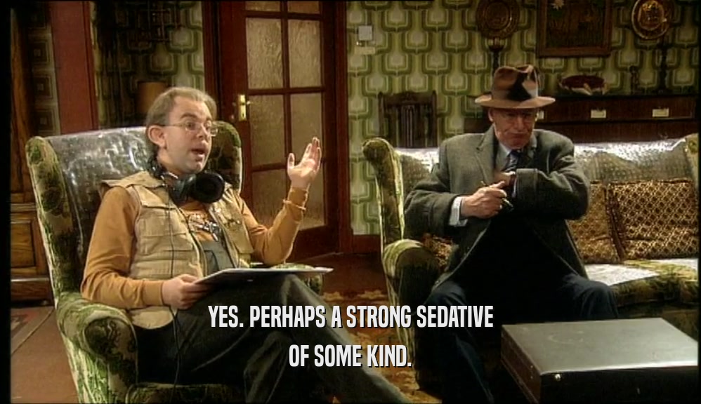 YES. PERHAPS A STRONG SEDATIVE OF SOME KIND. 