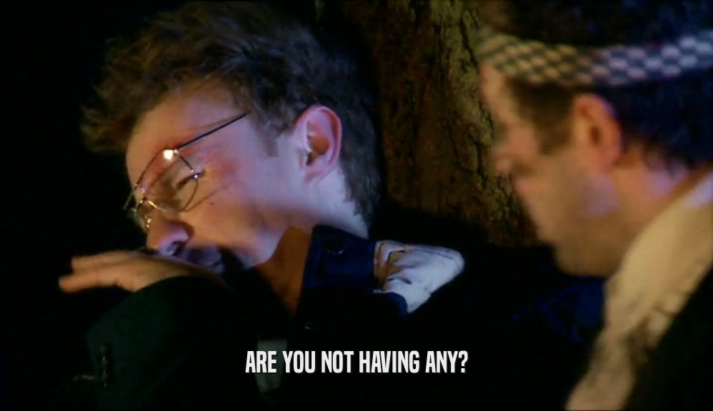 ARE YOU NOT HAVING ANY?  