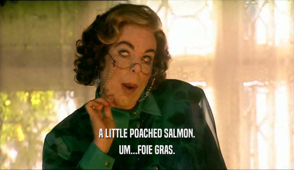 A LITTLE POACHED SALMON. UM...FOIE GRAS. 