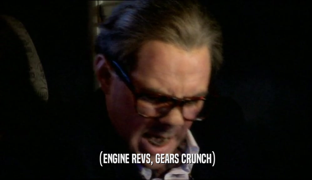 (ENGINE REVS, GEARS CRUNCH)  