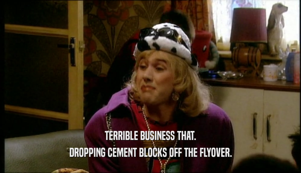 TERRIBLE BUSINESS THAT. DROPPING CEMENT BLOCKS OFF THE FLYOVER. 