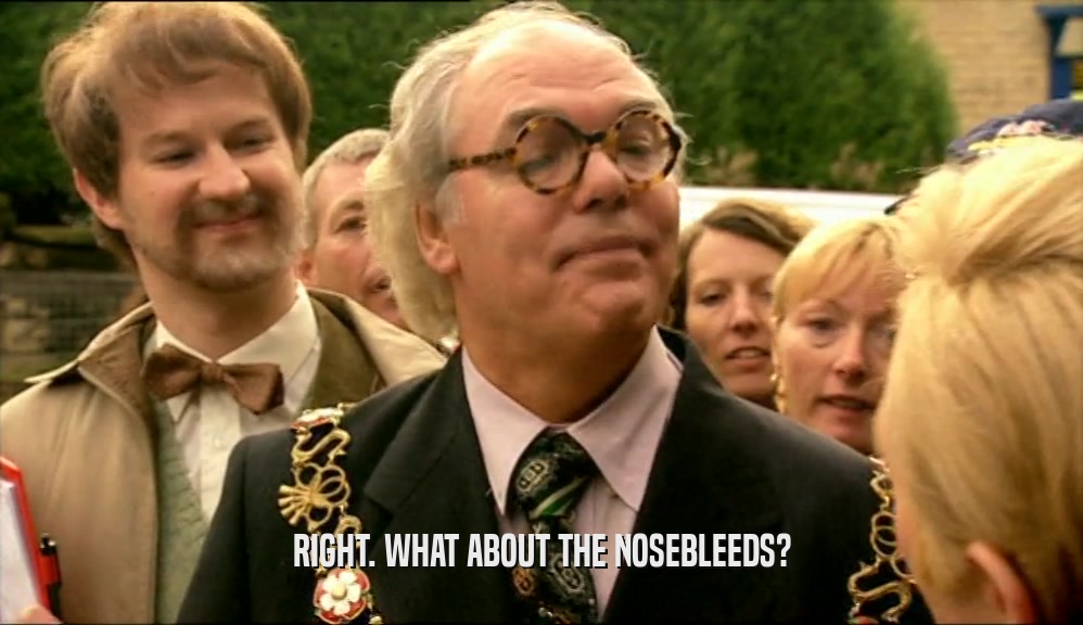 RIGHT. WHAT ABOUT THE NOSEBLEEDS?  